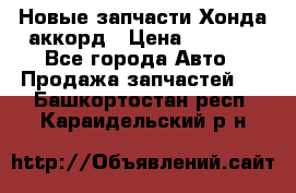 Новые запчасти Хонда аккорд › Цена ­ 3 000 - Все города Авто » Продажа запчастей   . Башкортостан респ.,Караидельский р-н